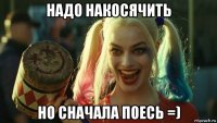 надо накосячить но сначала поесь =)