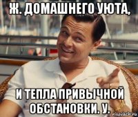 ж. домашнего уюта, и тепла привычной обстановки. у.