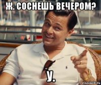 ж. соснешь вечером? у.