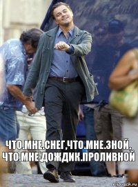 что.мне.снег,что.мне.зной,
что.мне.дождик.проливной