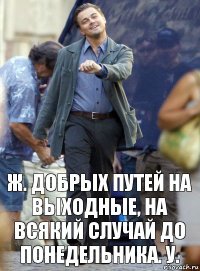 ж. добрых путей на выходные, на всякий случай до понедельника. у.