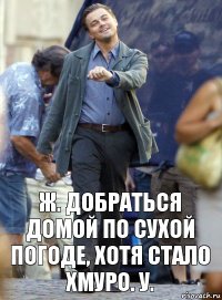 ж. добраться домой по сухой погоде, хотя стало хмуро. у.