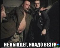  не выйдет, ннадо везти