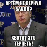 артём не вернул бабло? хватит это терпеть!