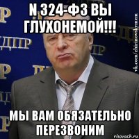 n 324-фз вы глухонемой!!! мы вам обязательно перезвоним