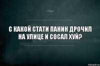 С какой стати Панин дрочил на улице и сосал хуй?