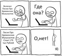 Включил Песню Про Бременских Музыкантов Где она? Песня Про Бременских Музыкантов Стоит 179 тыс Рублей О,нет!