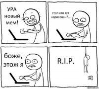 УРА новый мем! стоп кто тут нарисован?... боже, этож я R.I.P.