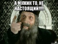 а мужик то, не настоящий!!!! 