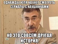 однажды юля начнет смотреть сериалы с наушниками но это совсем другая история