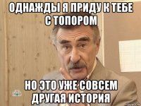 однажды я приду к тебе с топором но это уже совсем другая история