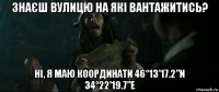 знаєш вулицю на які вантажитись? ні, я маю координати 46°13'17.2"n 34°22'19.7"e