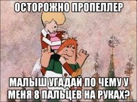 осторожно пропеллер малыш угадай по чему у меня 8 пальцев на руках?