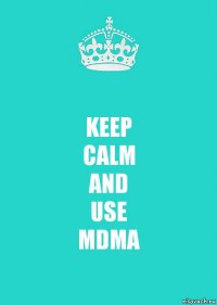 KEEP
CALM
AND
USE
MDMA