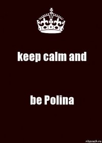 keep calm and be Polina