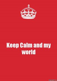 Keep Calm and my world