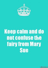 Keep calm and do not confuse the fairy from Mary Sue