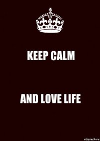 KEEP CALM AND LOVE LIFE