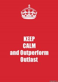 KEEP
CALM
and Outperform Outlast