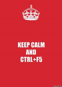 KEEP CALM
AND
CTRL+F5