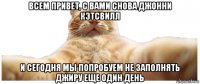 всем привет, с вами снова джонни кэтсвилл и сегодня мы попробуем не заполнять джиру еще один день