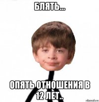 блять... опять отношения в 12 лет..