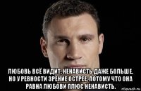  любовь всё видит, ненависть даже больше, но у ревности зрение острее, потому что она равна любови плюс ненависть.