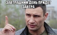 завтрашний день придет завтра 