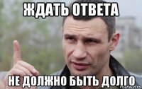 ждать ответа не должно быть долго