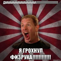 даааааааааааааааааааа!!!!!!!!!!!!!!!!!!!!!!!!! я грохнул физрука!!!!!!!!!!!!