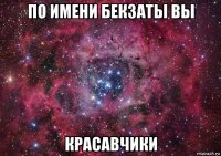 по имени бекзаты вы красавчики