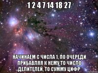 1 2 4 7 14 18 27 начинаем с числа 1, по очереди прибавляя к нему то число делителей, то сумму цифр