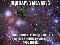 яца харуз меа ахуз в дословном переводе с иврита означает вышла рифма сто процентов