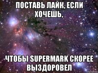 поставь лайк, если хочешь, чтобы supermark скорее выздоровел