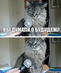 -вы думали о будущем? -...