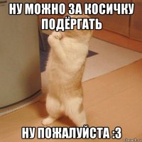 ну можно за косичку подёргать ну пожалуйста :3