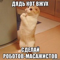 дядь кот вжух сделай роботов-масажистов