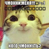 чмокни,меня!!!♡>:-) ♡♡♡♡♡♡♡♡♡♡♡♡ кого чмокнуть?