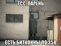 тсс. парень есть биткоины по 350