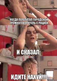 когда перепутал городской громкоговоритель с рацией и сказал: ИДИТЕ НАХУЙ!!!