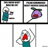 this onion won't make me cry Polina remembered about overdue deadline 