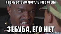 я не чувствую морального орела зебуба, его нет