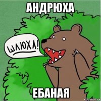 андрюха ебаная