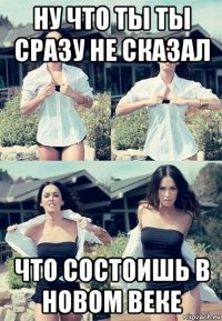 ну что ты ты сразу не сказал что состоишь в новом веке