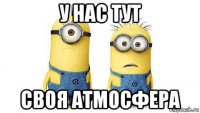 у нас тут своя атмосфера