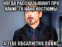 когда рассказывают про какие-то нано костюмы а тебе обсалютно повиг