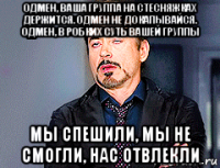 одмен, ваша группа на стесняжках держится. одмен не докапывайся. одмен, в робких суть вашей группы мы спешили, мы не смогли, нас отвлекли