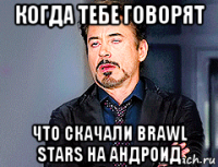 когда тебе говорят что скачали brawl stars на андроид