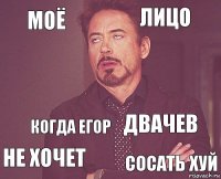 Моё Лицо  не хочет двачев  Когда Егор сосать хуй  