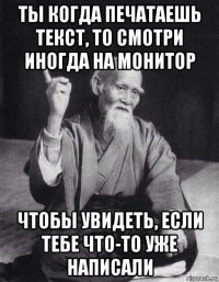 ты когда печатаешь текст, то смотри иногда на монитор чтобы увидеть, если тебе что-то уже написали